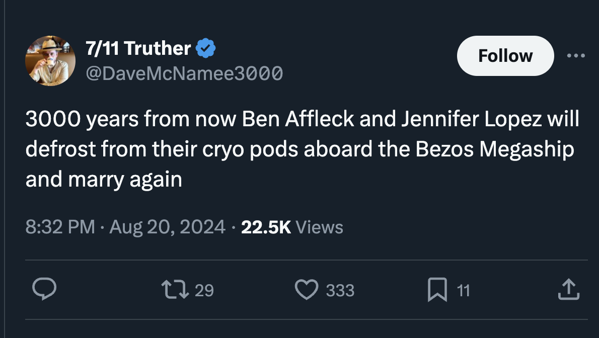 screenshot - 711 Truther 3000 years from now Ben Affleck and Jennifer Lopez will defrost from their cryo pods aboard the Bezos Megaship and marry again . Views 1729 333 11